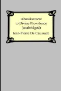 Abandonment to Divine Providence: Unabridged With a Compilation of the Letters of Father Jean-pierre De Caussade