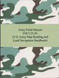 Army Field Manual FM 3-25. 26 (U. S. Army Map Reading and Land Navigation Handbook)