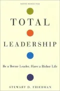Total Leadership: Be a Better Leader, Have a Richer Life