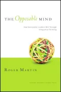 The Opposable Mind: How Successful Leaders Win Through Integrative Thinking