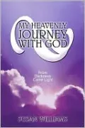 My Heavenly Journey With God: From Darkness Came Light