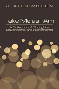 Take Me As I Am: A Collection of Thoughts, Daydreams, and Nightmares