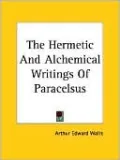 The Hermetic And Alchemical Writings Of Paracelsus