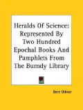 Heralds of Science Represented by Two Hundred Epochal Books and Pamphlets from the Burndy Li...