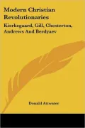 Modern Christian Revolutionaries: Kierkegaard, Gill, Chesterton, Andrews And Berdyaev