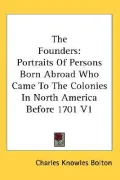 The Founders: Portraits of Persons Born Abroad Who Came to the Colonies in North America Before the Year 1701