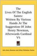 The Lives Of The English Saints: Written By Various Hands At The Suggestion Of John Henry Newman, Afterwards Cardinal V5