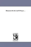 Discourses On the Lord's Prayer. ...