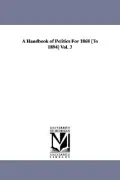 A Handbook of Politics For 1868 [To 1894] Vol. 3