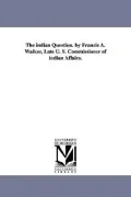 The Indian Question. by Francis A. Walker, Late U. S. Commissioner of Indian Affairs. (Paperback)