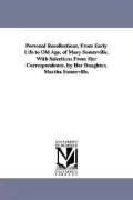 Personal Recollections, From Early Life to Old Age, of Mary Somerville. With Selections From Her Correspondence. by Her Daughter, Martha Somerville.