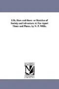 Life, Here and There: or Sketches of Society and Adventure At Far-Apart Times and Places. by N. P. Willis.