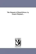 Elements of Moral Science. by Francis Wayland ...