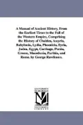 A Manual of Ancient History, from the Earliest Times to the Fall of the Western Empire, Comp...