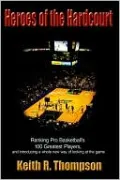Heroes of the Hardcourt: Ranking Pro Basketball's 100 Greatest Players, and Introducing a Whole New Way of Looking at the Game