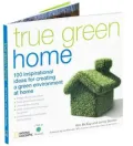 True Green Home: 100 Inspirational Ideas for Creating a Green Environment at Home