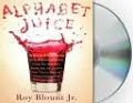 Alphabet Juice: The Energies, Gists, and Spirits of Letters, Words, and Combinations Thereof; Their Roots, Bones, Innards, Piths, Pips, and Secret Parts, Tinctures, Tonics, and Essences; with Examples of Their Usage Foul and Savory