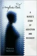Impaired: A Nurse's Story of Addiction and Recovery