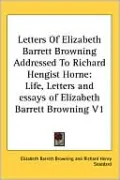 Letters of Elizabeth Barrett Browning Addressed to Richard Hengist Horne: Life, Letters and Essays of Elizabeth Barrett Browning, Vol. 1