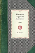 History of Vegetable Substances, Volume II: Used in the Arts, in Domestic Economy, and for the Food of Man