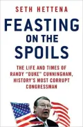 Feasting on the Spoils: The Life and Times of Randy Duke Cunningham, History's Most Corrupt Congressman