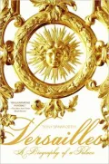 Versailles: A Biography of a Palace