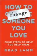 How to Change Someone You Love: Four Steps to Help You Help Them