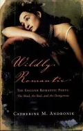 Wildly Romantic: The English Romantic Poets: The Mad, the Bad, and the Dangerous