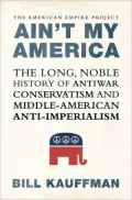 Ain't My America: The Long, Noble History of Antiwar Conservatism and Middle-American Anti-Imperialism