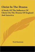 Christ in the Drama: A Study of the Influence of Christ on the Drama of England and America