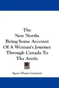 The New North : Being Some Account of A Woman's Journey Through Canada to the Arctic