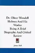 Dr. Oliver Wendell Holmes and His Works: Being a Brief Biography and Critical Review