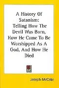 A History of Satanism: Telling how the Devil Was Born, how He Came to Be Worshipped as a God...