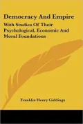 Democracy and Empire: With Studies of Their Psychological, Economic and Moral Foundations