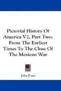 Pictorial History of America V2, Part Two: From the Earliest Times to the Close of the Mexic...