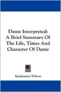 Dante Interpreted: A Brief Summary of the Life, Times and Character of Dante