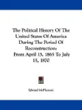 The Political History of the United States of America during the Period of Reconstruction: F...