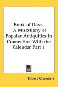 Book of Days A Miscellany of Popular Antiquities in Connection With the Calendar, Including ...