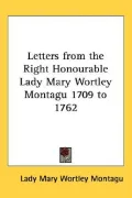 Letters from the Right Honourable Lady Mary Wortley Montagu 1709 to 1762