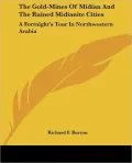Gold-Mines of Midian and the Ruined Midianite Cities: A Fortnight's Tour in Northwestern Arabia