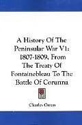 History of the Peninsular War V1: 1807-1809, from the Treaty of Fontainebleau to the Battle ...