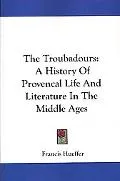 Troubadours: A History of Provencal Life and Literature in the Middle Ages