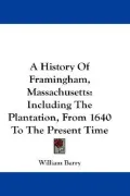 History of Framingham, Massachusetts: Including the Plantation, from 1640 to the Present Time