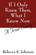 If I Only Knew Then, What I Know Now: a True Story!