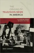 The Origins of Television News in America: The Visualizers of Cbs in The 1940S