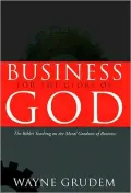 Business for the Glory of God: The Bible's Teaching on the Moral Goodness of Business