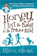 Honey, I Lost the Baby in the Produce Aisle!: The Safety Mom's Guide to Childproofing Your Life