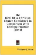 The Ideal of a Christian Church Considered in Comparison with Existing Practice