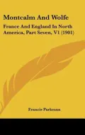 Montcalm and Wolfe: France and England in North America, Part Seven, V1 (1901)
