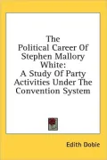 The Political Career of Stephen Mallory White: A Study of Party Activities Under the Convention System